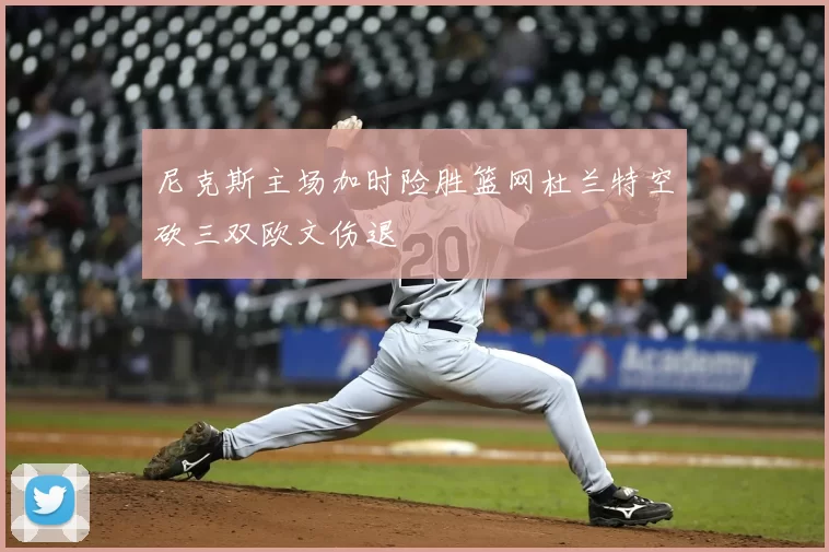 尼克斯主场加时险胜篮网杜兰特空砍三双欧文伤退