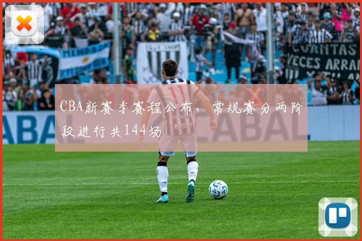 CBA新赛季赛程公布,常规赛分两阶段进行共144场