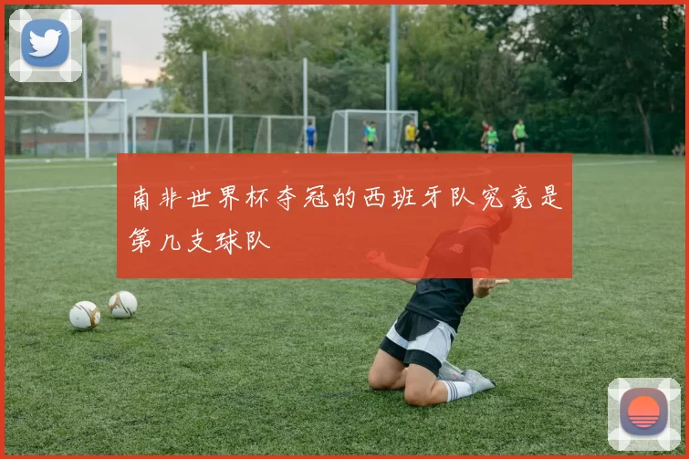 南非世界杯夺冠的西班牙队究竟是第几支球队