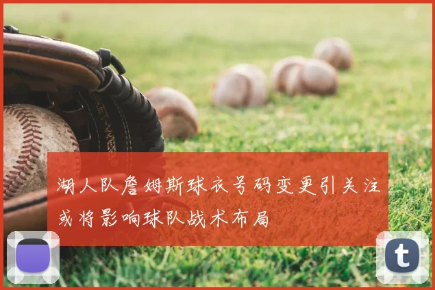 湖人队詹姆斯球衣号码变更引关注或将影响球队战术布局