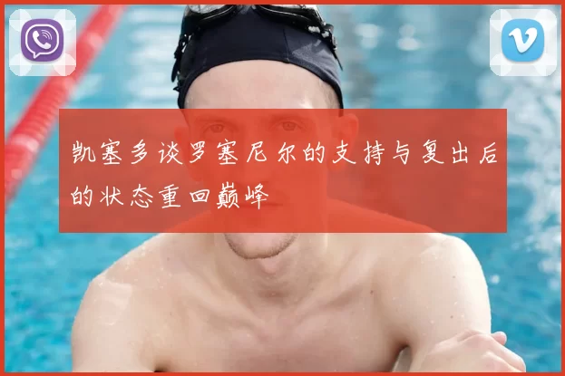 凯塞多谈罗塞尼尔的支持与复出后的状态重回巅峰