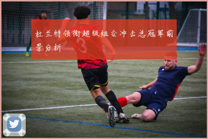 杜兰特领衔超级组合冲击总冠军前景分析