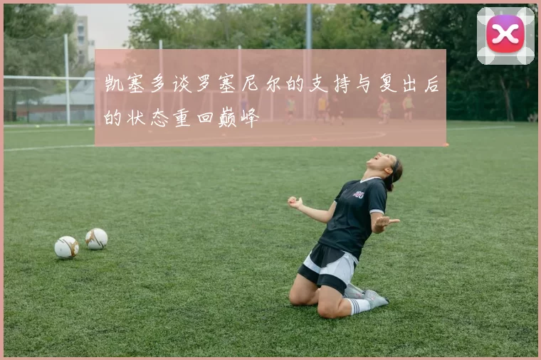凯塞多谈罗塞尼尔的支持与复出后的状态重回巅峰