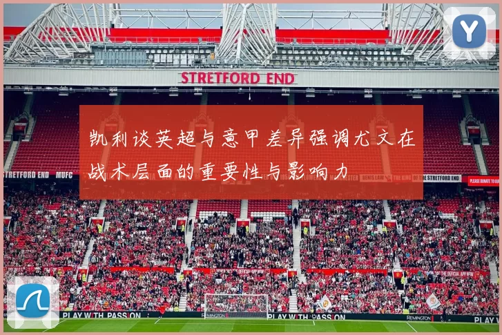 凯利谈英超与意甲差异强调尤文在战术层面的重要性与影响力