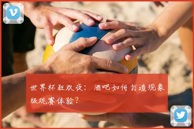 世界杯狂欢夜：酒吧如何打造现象级观赛体验？
