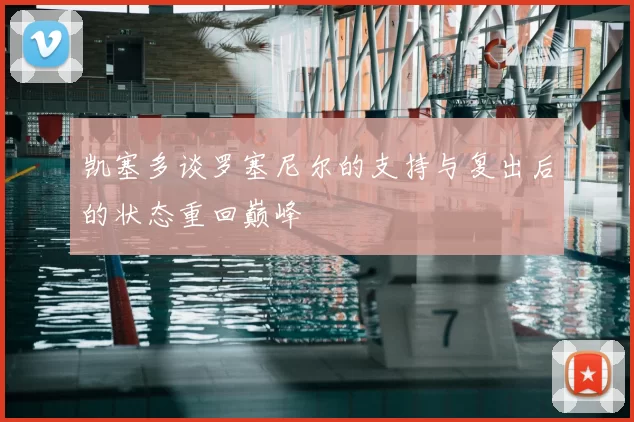 凯塞多谈罗塞尼尔的支持与复出后的状态重回巅峰