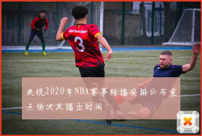 央视2020年NBA赛事转播安排公布重点场次及播出时间