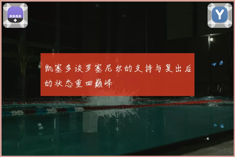 凯塞多谈罗塞尼尔的支持与复出后的状态重回巅峰