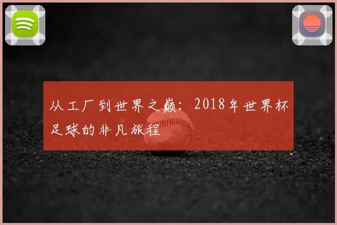从工厂到世界之巅:2018年世界杯足球的非凡旅程
