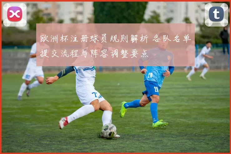 欧洲杯注册球员规则解析 各队名单提交流程与阵容调整要点