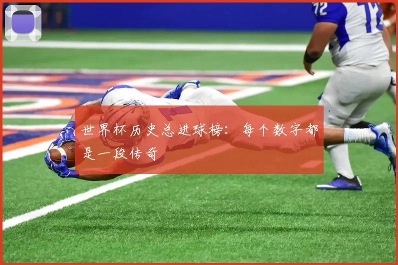 世界杯历史总进球榜:每个数字都是一段传奇