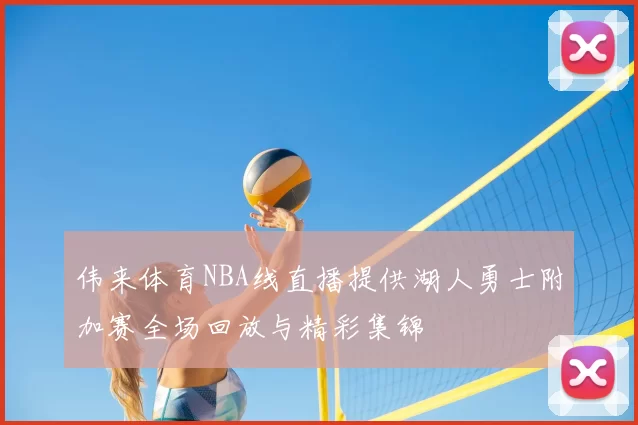 伟来体育NBA线直播提供湖人勇士附加赛全场回放与精彩集锦