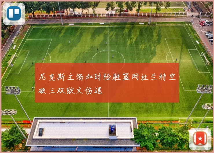 尼克斯主场加时险胜篮网杜兰特空砍三双欧文伤退