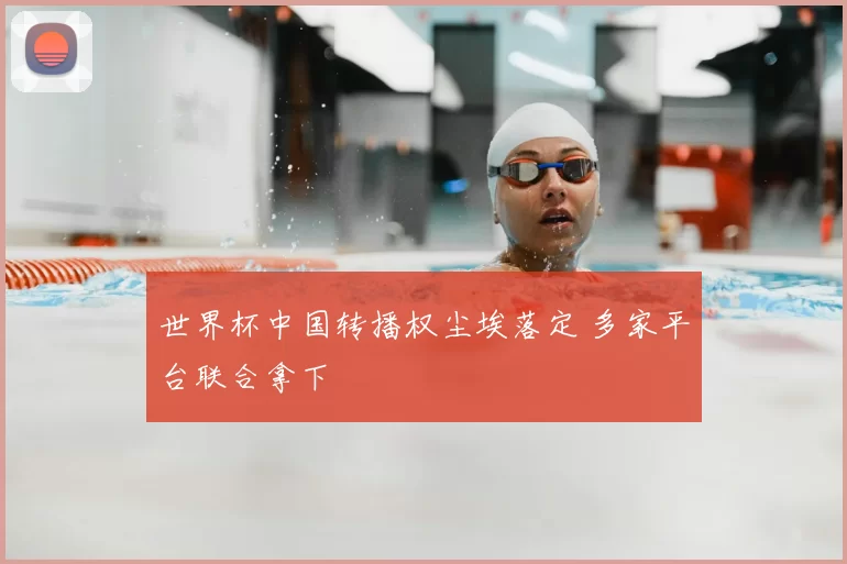 世界杯中国转播权尘埃落定 多家平台联合拿下