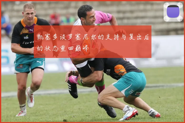 凯塞多谈罗塞尼尔的支持与复出后的状态重回巅峰