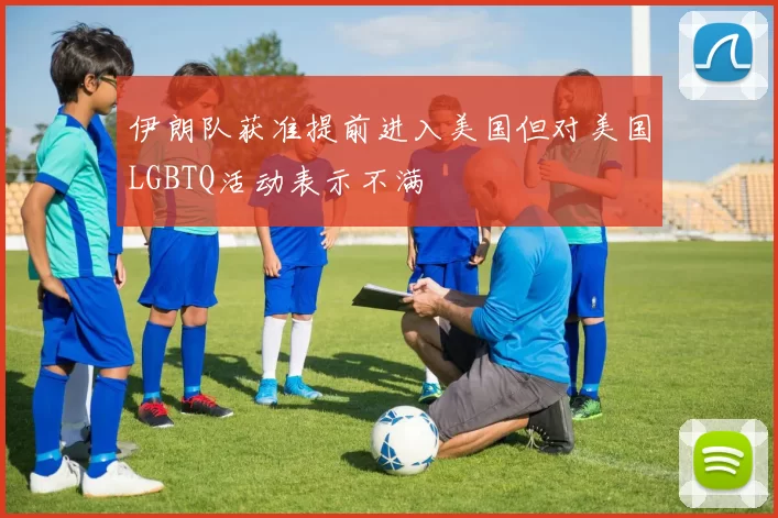伊朗队获准提前进入美国但对美国LGBTQ活动表示不满