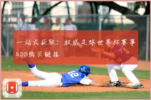 一站式获取:权威足球世界杯赛事app购买链接