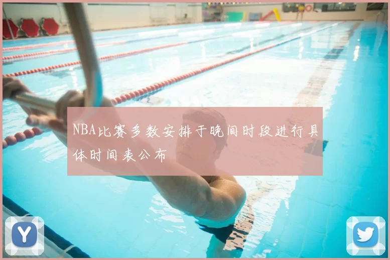 NBA比赛多数安排于晚间时段进行具体时间表公布