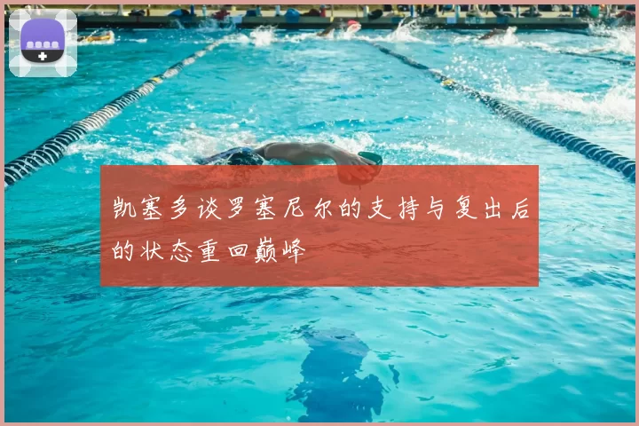凯塞多谈罗塞尼尔的支持与复出后的状态重回巅峰