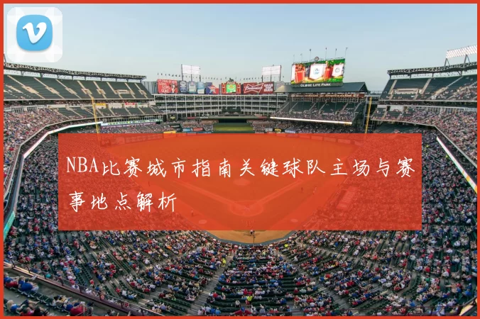 NBA比赛城市指南关键球队主场与赛事地点解析
