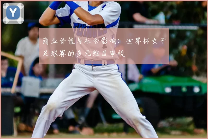 商业价值与社会影响:世界杯女子足球赛的多元维度审视