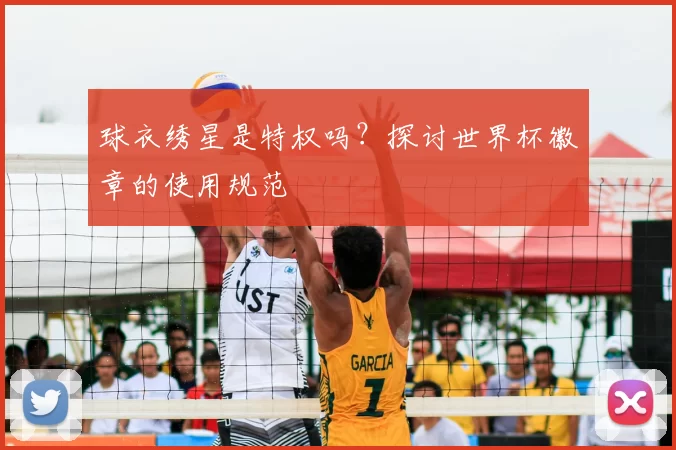 球衣绣星是特权吗?探讨世界杯徽章的使用规范