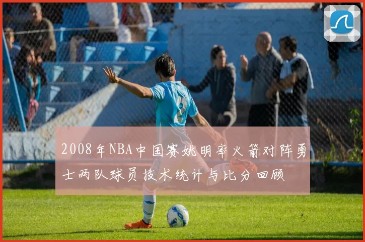 2008年NBA中国赛姚明率火箭对阵勇士两队球员技术统计与比分回顾