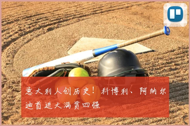 意大利人创历史！科博利、阿纳尔迪首进大满贯四强