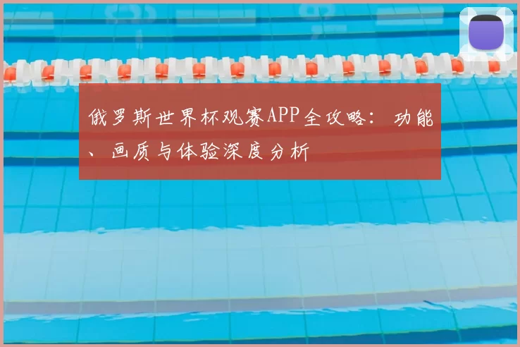 俄罗斯世界杯观赛APP全攻略:功能、画质与体验深度分析