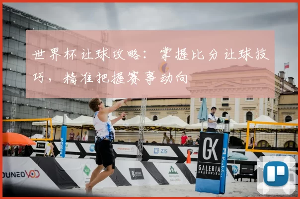 世界杯让球攻略:掌握比分让球技巧,精准把握赛事动向