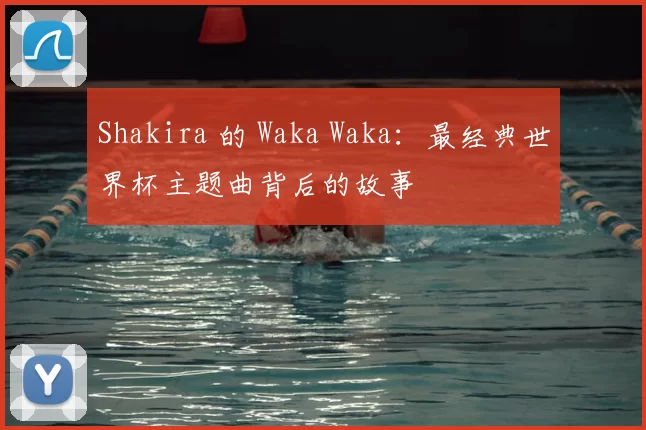 Shakira 的 Waka Waka:最经典世界杯主题曲背后的故事