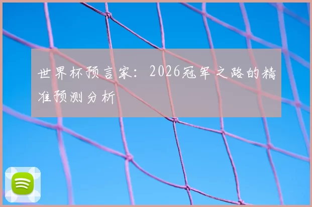 世界杯预言家:2026冠军之路的精准预测分析