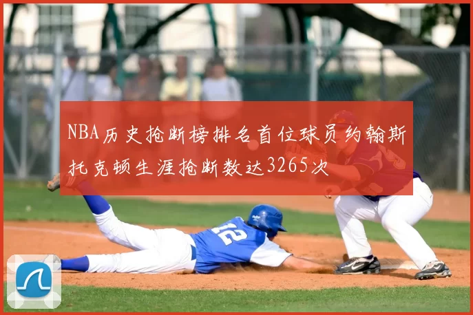 NBA历史抢断榜排名首位球员约翰斯托克顿生涯抢断数达3265次