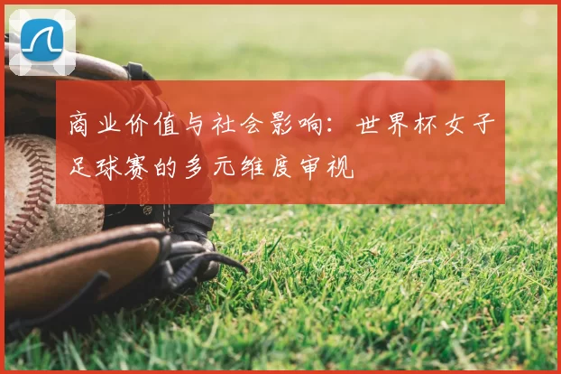 商业价值与社会影响:世界杯女子足球赛的多元维度审视