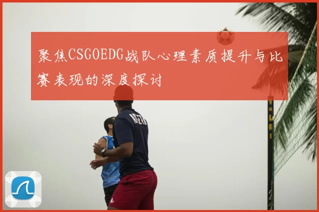 聚焦CSGOEDG战队心理素质提升与比赛表现的深度探讨