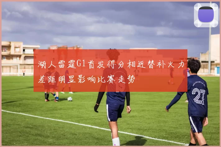 湖人雷霆G1首发得分相近替补火力差距明显影响比赛走势