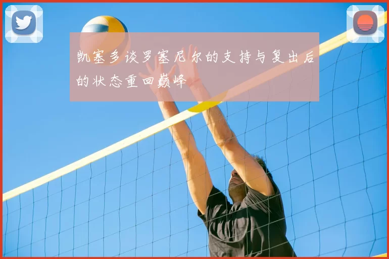 凯塞多谈罗塞尼尔的支持与复出后的状态重回巅峰