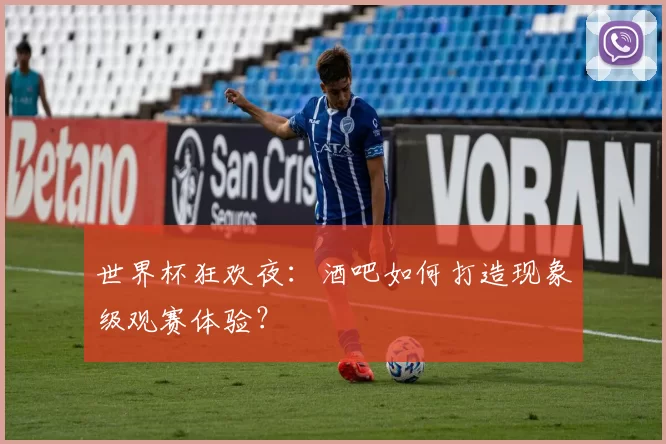 世界杯狂欢夜:酒吧如何打造现象级观赛体验?