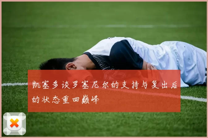 凯塞多谈罗塞尼尔的支持与复出后的状态重回巅峰