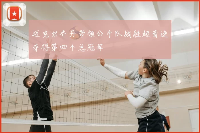迈克尔乔丹带领公牛队战胜超音速夺得第四个总冠军