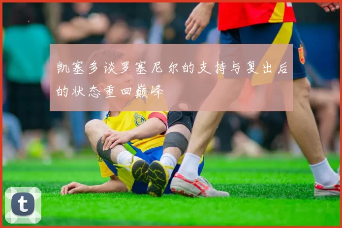 凯塞多谈罗塞尼尔的支持与复出后的状态重回巅峰